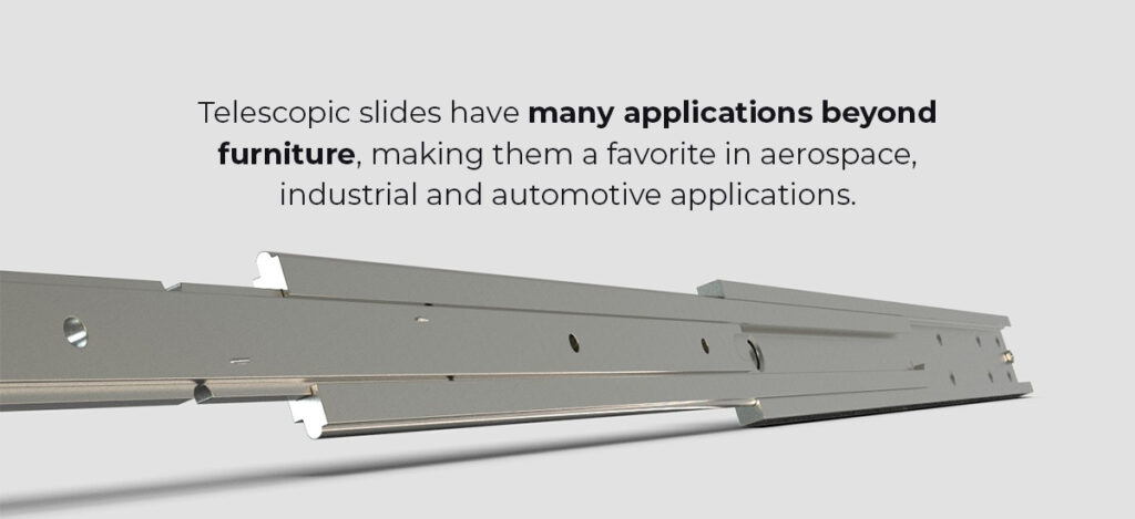 telescopic drawer slides have many applications beyond furniture, making them a favorite in aerospace, industrial and automotive applications